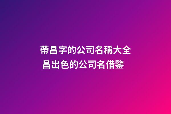 帶昌字的公司名稱大全 昌出色的公司名借鑒-第1張-公司起名-玄機派